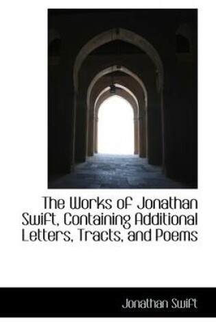 Cover of The Works of Jonathan Swift, Containing Additional Letters, Tracts, and Poems