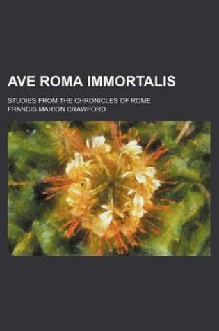 Cover of Ave Roma Immortalis; Studies from the Chronicles of Rome