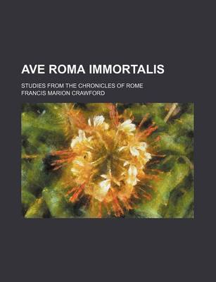 Book cover for Ave Roma Immortalis; Studies from the Chronicles of Rome