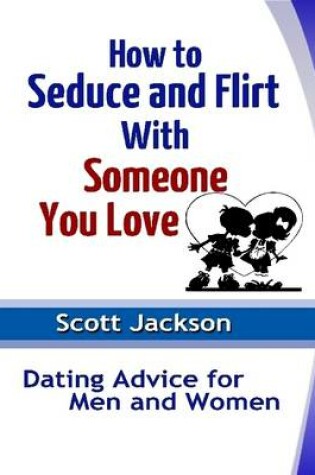 Cover of How to Seduce and Flirt With Someone You Love: Dating Advice for Men and Women