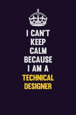 Book cover for I Can't Keep Calm Because I Am A Technical Designer