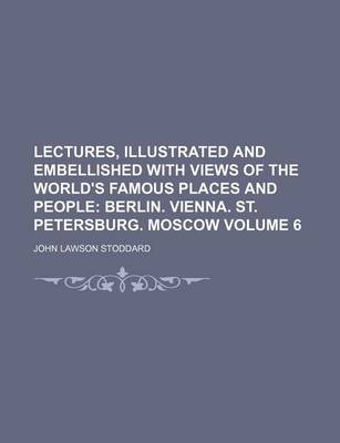 Book cover for Lectures, Illustrated and Embellished with Views of the World's Famous Places and People Volume 6; Berlin. Vienna. St. Petersburg. Moscow