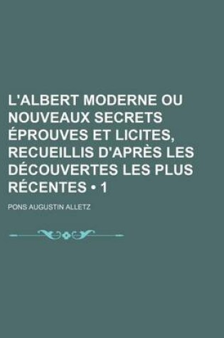 Cover of L'Albert Moderne Ou Nouveaux Secrets Eprouves Et Licites, Recueillis D'Apres Les Decouvertes Les Plus Recentes (1)