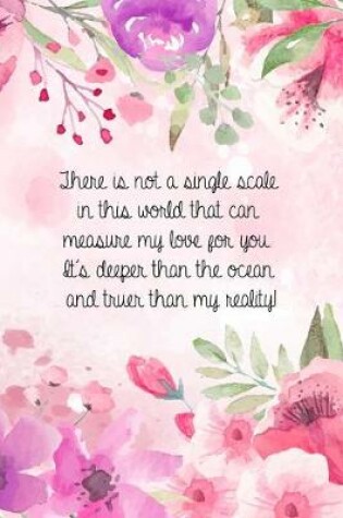 Cover of There is not a single scale in this world that can measure my love for you. It's deeper than the ocean and truer than my reality!