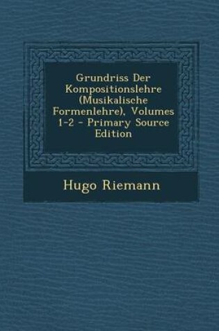 Cover of Grundriss Der Kompositionslehre (Musikalische Formenlehre), Volumes 1-2 - Primary Source Edition