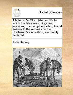 Book cover for A letter to Mr St -n, late Lord B- In which the false reasonings and evasions, in a pamphlet called, A final answer to the remarks on the Craftsman's vindication, are plainly detected