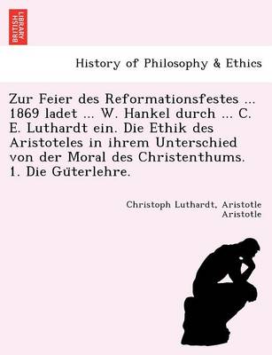 Book cover for Zur Feier Des Reformationsfestes ... 1869 Ladet ... W. Hankel Durch ... C. E. Luthardt Ein. Die Ethik Des Aristoteles in Ihrem Unterschied Von Der Mor