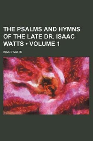 Cover of The Psalms and Hymns of the Late Dr. Isaac Watts (Volume 1)