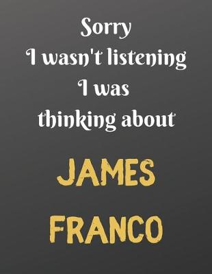 Book cover for Sorry I wasn't listening I was thinking about JAMES FRANCO