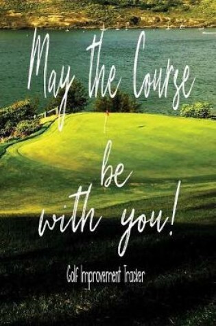 Cover of May The Course Be With You! Golf Improvement Tracker