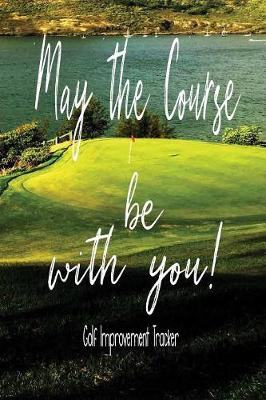 Book cover for May The Course Be With You! Golf Improvement Tracker