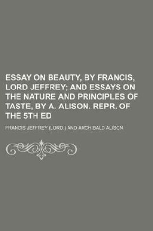 Cover of Essay on Beauty, by Francis, Lord Jeffrey; And Essays on the Nature and Principles of Taste, by A. Alison. Repr. of the 5th Ed