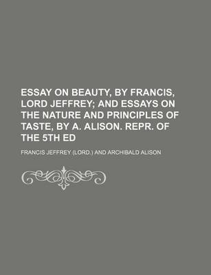 Book cover for Essay on Beauty, by Francis, Lord Jeffrey; And Essays on the Nature and Principles of Taste, by A. Alison. Repr. of the 5th Ed