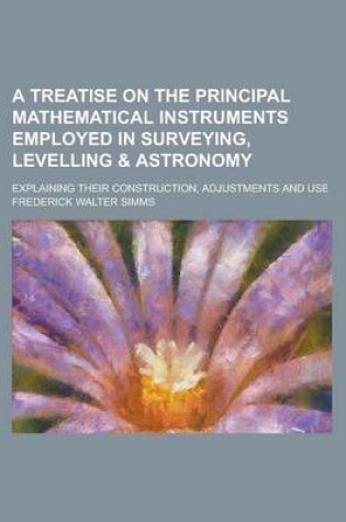 Cover of A Treatise on the Principal Mathematical Instruments Employed in Surveying, Levelling & Astronomy; Explaining Their Construction, Adjustments and Use