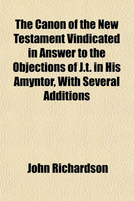 Book cover for The Canon of the New Testament Vindicated in Answer to the Objections of J.T. in His Amyntor, with Several Additions