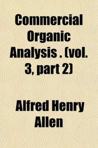 Cover of Commercial Organic Analysis Volume 3, PT. 3; Being a Treatise on the Properties, Proximate Analytical Examination, and Modes of Assaying the Various Organic Chemicals and Preparations Employed in the Arts, Manufactures, Medicine, &C. with Concise Methods