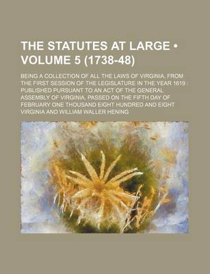 Book cover for The Statutes at Large (Volume 5 (1738-48)); Being a Collection of All the Laws of Virginia, from the First Session of the Legislature in the Year 1619 Published Pursuant to an Act of the General Assembly of Virginia, Passed on the Fifth Day of February on