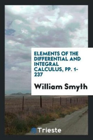 Cover of Elements of the Differential and Integral Calculus, Pp. 1-237