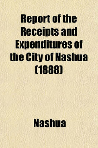 Cover of Report of the Receipts and Expenditures of the City of Nashua (1888)