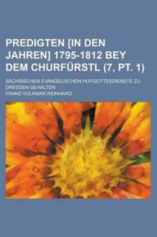 Cover of Predigten [In Den Jahren] 1795-1812 Bey Dem Churfurstl; Sachsischen Evangelischen Hofgottesdienste Zu Dresden Gehalten (7, PT. 1)