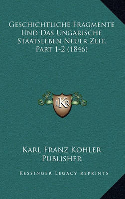 Cover of Geschichtliche Fragmente Und Das Ungarische Staatsleben Neuer Zeit, Part 1-2 (1846)