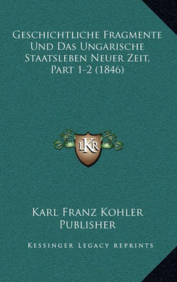 Book cover for Geschichtliche Fragmente Und Das Ungarische Staatsleben Neuer Zeit, Part 1-2 (1846)