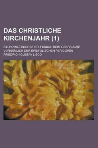 Cover of Das Christliche Kirchenjahr (1); Ein Homiletisches Hulfsbuch Beim Gebrauche Vornamlich Der Epistolischen Pericopen