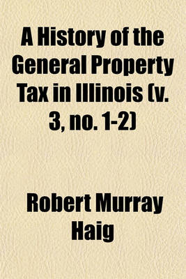 Book cover for A History of the General Property Tax in Illinois (V. 3, No. 1-2)