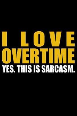 Book cover for I Love Overtime - Yes. This Is Sarcasm