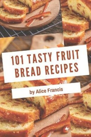 Cover of 101 Tasty Fruit Bread Recipes