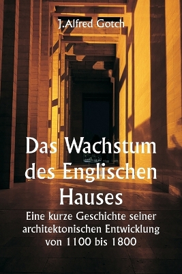 Book cover for Das Wachstum des Englischen Hauses Eine kurze Geschichte seiner architektonischen Entwicklung von 1100 bis 1800