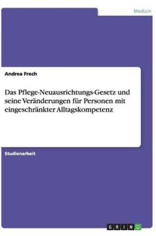 Cover of Das Pflege-Neuausrichtungs-Gesetz und seine Veränderungen für Personen mit eingeschränkter Alltagskompetenz