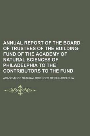 Cover of Annual Report of the Board of Trustees of the Building-Fund of the Academy of Natural Sciences of Philadelphia to the Contributors to the Fund