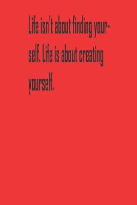 Book cover for Life isn't about finding yourself. Life is about creating yourself.