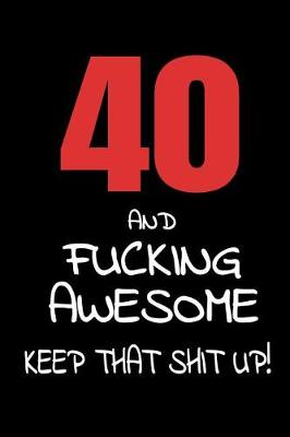 Book cover for 40 And Fucking Awesome - Keep That Shit Up!