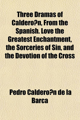 Book cover for Three Dramas of Caldero N, from the Spanish. Love the Greatest Enchantment, the Sorceries of Sin, and the Devotion of the Cross