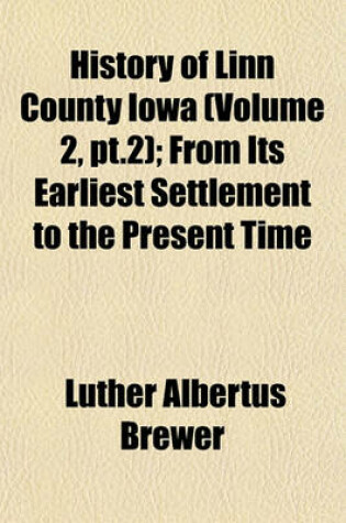 Cover of History of Linn County Iowa (Volume 2, PT.2); From Its Earliest Settlement to the Present Time
