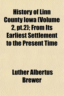 Book cover for History of Linn County Iowa (Volume 2, PT.2); From Its Earliest Settlement to the Present Time