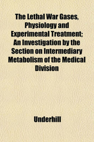 Cover of The Lethal War Gases, Physiology and Experimental Treatment; An Investigation by the Section on Intermediary Metabolism of the Medical Division