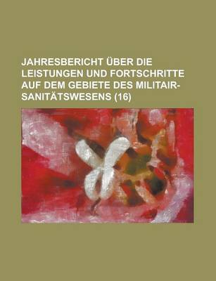 Book cover for Jahresbericht Uber Die Leistungen Und Fortschritte Auf Dem Gebiete Des Militair-Sanitatswesens (16)