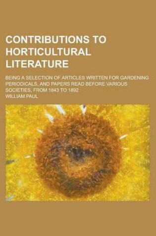 Cover of Contributions to Horticultural Literature; Being a Selection of Articles Written for Gardening Periodicals, and Papers Read Before Various Societies, from 1843 to 1892