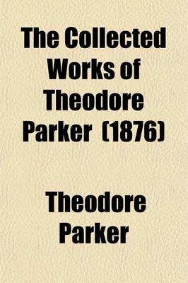 Book cover for The Collected Works of Theodore Parker; A Discourse of Matter Pertaining to Religion