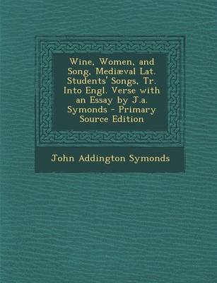 Book cover for Wine, Women, and Song, Mediaeval Lat. Students' Songs, Tr. Into Engl. Verse with an Essay by J.A. Symonds