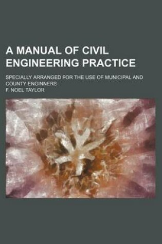 Cover of A Manual of Civil Engineering Practice; Specially Arranged for the Use of Municipal and County Enginners