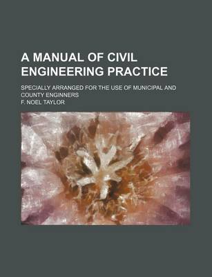 Book cover for A Manual of Civil Engineering Practice; Specially Arranged for the Use of Municipal and County Enginners