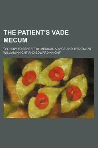 Cover of The Patient's Vade Mecum; Or, How to Benefit by Medical Advice and Treatment