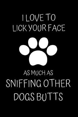 Book cover for I Love to Lick Your Face As Much as Sniffing other Dogs Butts