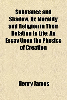 Book cover for Substance and Shadow, Or, Morality and Religion in Their Relation to Life; An Essay Upon the Physics of Creation