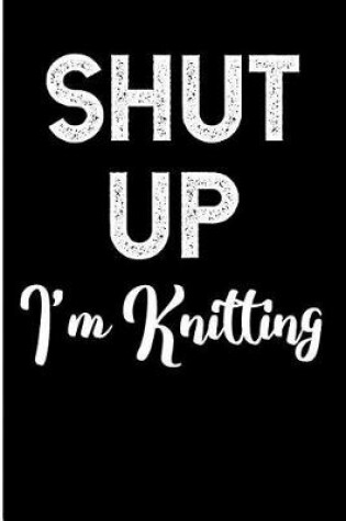 Cover of Shut Up I'm Knitting