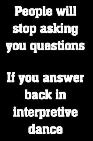 Cover of People will stop asking you questions. If you answer back in interpretive dance.